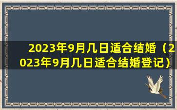 2023年9月几日适合结婚（2023年9月几日适合结婚登记）