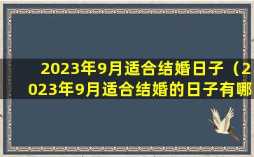 2023年9月适合结婚日子（2023年9月适合结婚的日子有哪几天）