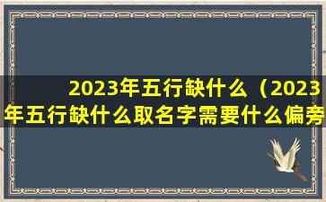 2023年五行缺什么（2023年五行缺什么取名字需要什么偏旁）