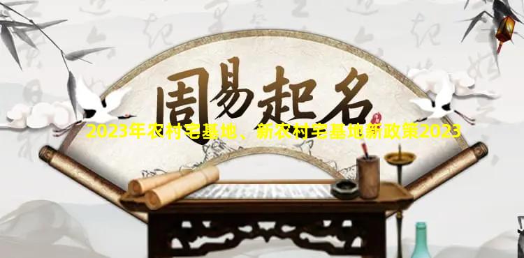 2023年农村宅基地、新农村宅基地新政策2023