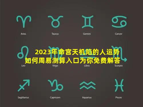 2023年命宫天机陷的人运势如何周易测算入口为你免费解答