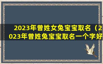 2023年曾姓女兔宝宝取名（2023年曾姓兔宝宝取名一个字好吗）