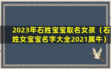 2023年石姓宝宝取名女孩（石姓女宝宝名字大全2021属牛）