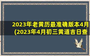 2023年老黄历最准确版本4月(2023年4月初三黄道吉日查询)