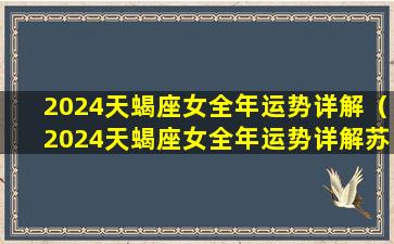 2024天蝎座女全年运势详解（2024天蝎座女全年运势详解苏珊）