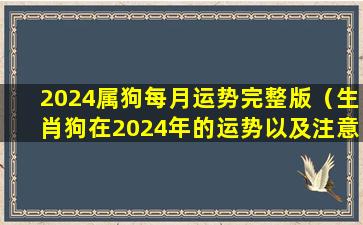 2024属狗每月运势完整版（生肖狗在2024年的运势以及注意月份）