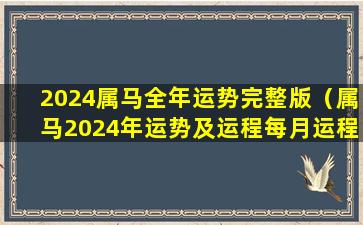 2024属马全年运势完整版（属马2024年运势及运程每月运程）