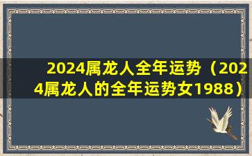 2024属龙人全年运势（2024属龙人的全年运势女1988）