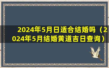 2024年5月日适合结婚吗（2024年5月结婚黄道吉日查询）