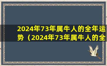 2024年73年属牛人的全年运势（2024年73年属牛人的全年运势1985出生）