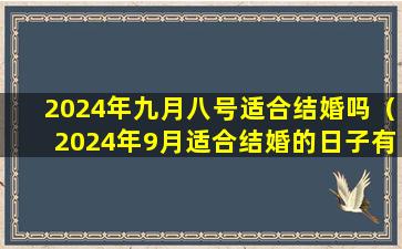 2024年九月八号适合结婚吗（2024年9月适合结婚的日子有哪些）