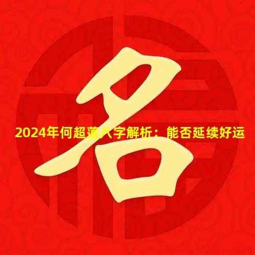 2024年何超莲八字解析：能否延续好运