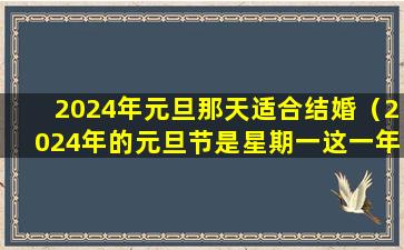 2024年元旦那天适合结婚（2024年的元旦节是星期一这一年的劳动节是星期几）