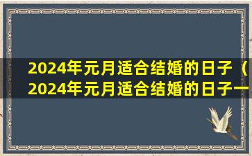 2024年元月适合结婚的日子（2024年元月适合结婚的日子一览表）