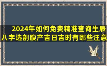 2024年如何免费精准查询生辰八字选剖腹产吉日吉时有哪些注意事项