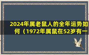 2024年属老鼠人的全年运势如何（1972年属鼠在52岁有一个坎嘛）