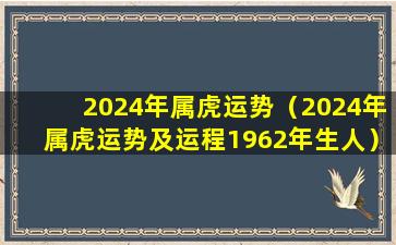 2024年属虎运势（2024年属虎运势及运程1962年生人）