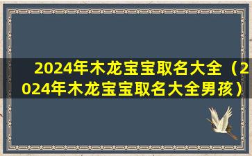 2024年木龙宝宝取名大全（2024年木龙宝宝取名大全男孩）