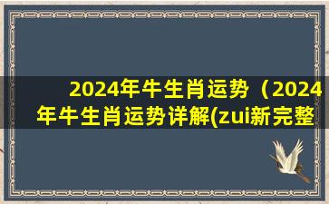 2024年牛生肖运势（2024年牛生肖运势详解(zui新完整版)）