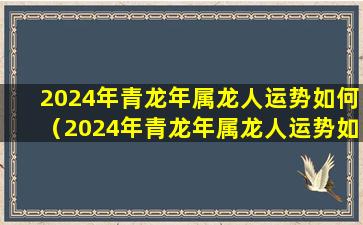 2024年青龙年属龙人运势如何（2024年青龙年属龙人运势如何呢）