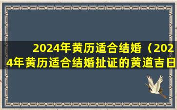 2024年黄历适合结婚（2024年黄历适合结婚扯证的黄道吉日）