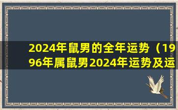 2024年鼠男的全年运势（1996年属鼠男2024年运势及运程）