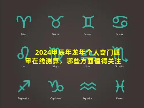 2024甲辰年龙年个人奇门遁甲在线测算，哪些方面值得关注