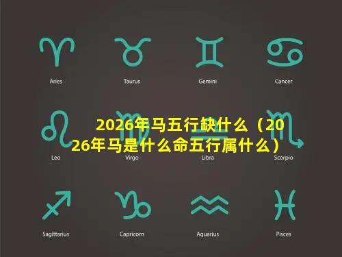 2026年马五行缺什么（2026年马是什么命五行属什么）