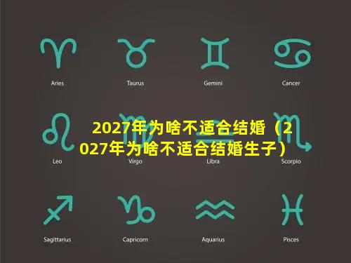 2027年为啥不适合结婚（2027年为啥不适合结婚生子）