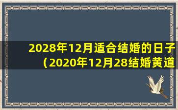 2028年12月适合结婚的日子（2020年12月28结婚黄道吉日）