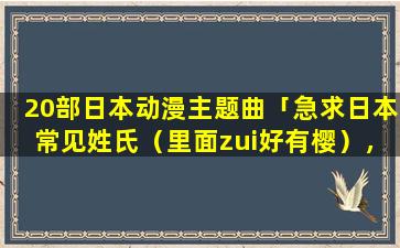 20部日本动漫主题曲「急求日本常见姓氏（里面zui好有樱），和好听一点的名字」