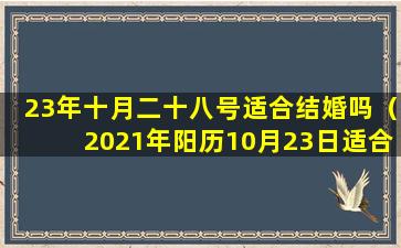 23年十月二十八号适合结婚吗（2021年阳历10月23日适合结婚吗）