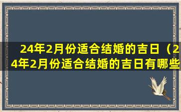 24年2月份适合结婚的吉日（24年2月份适合结婚的吉日有哪些）