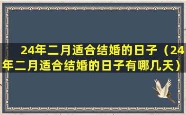 24年二月适合结婚的日子（24年二月适合结婚的日子有哪几天）