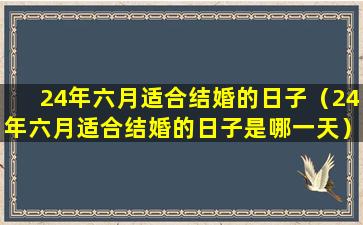 24年六月适合结婚的日子（24年六月适合结婚的日子是哪一天）