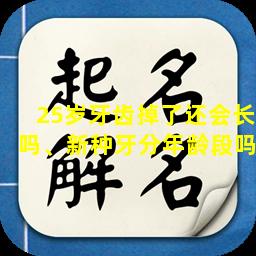 25岁牙齿掉了还会长吗、新种牙分年龄段吗