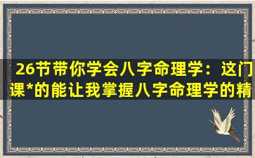 26节带你学会八字命理学：这门课*的能让我掌握八字命理学的精髓吗