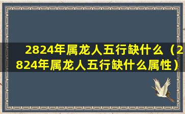 2824年属龙人五行缺什么（2824年属龙人五行缺什么属性）