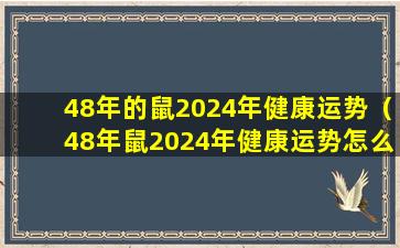 48年的鼠2024年健康运势（48年鼠2024年健康运势怎么样）