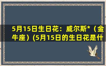 5月15日生日花：威尔斯*（金牛座）(5月15日的生日花是什么）