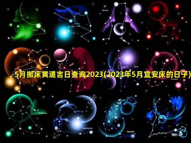 5月搬床黄道吉日查询2023(2023年5月宜安床的日子)