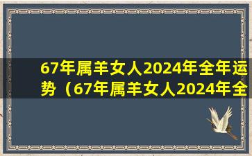 67年属羊女人2024年全年运势（67年属羊女人2024年全年运势如何）