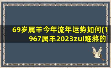 69岁属羊今年流年运势如何(1967属羊2023zui难熬的一年)