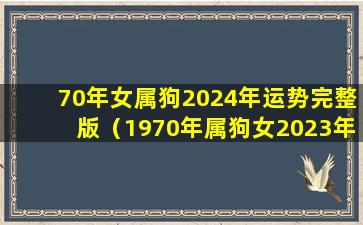 70年女属狗2024年运势完整版（1970年属狗女2023年运势及运程每月运程）