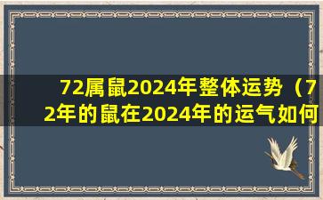 72属鼠2024年整体运势（72年的鼠在2024年的运气如何）