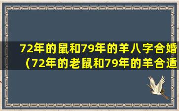 72年的鼠和79年的羊八字合婚（72年的老鼠和79年的羊合适结婚吗）