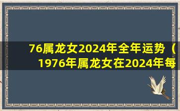 76属龙女2024年全年运势（1976年属龙女在2024年每月的运势）