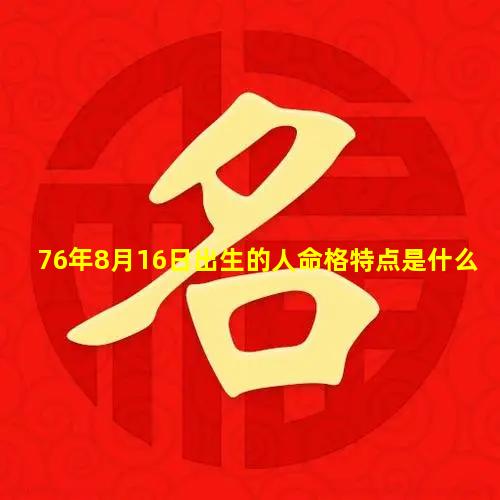 76年8月16日出生的人命格特点是什么