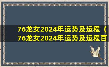 76龙女2024年运势及运程（76龙女2024年运势及运程百度百科）