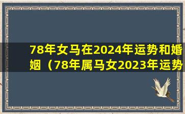 78年女马在2024年运势和婚姻（78年属马女2023年运势及运程每月运程男）